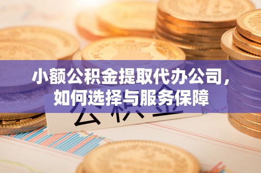 桃江小额公积金提取代办公司，如何选择与服务保障