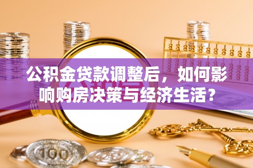 桃江公积金贷款调整后，如何影响购房决策与经济生活？