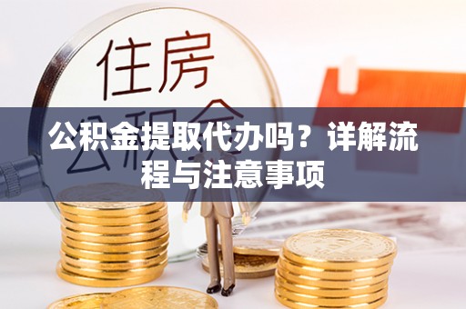 桃江公积金提取代办吗？详解流程与注意事项
