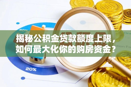 桃江揭秘公积金贷款额度上限，如何最大化你的购房资金？
