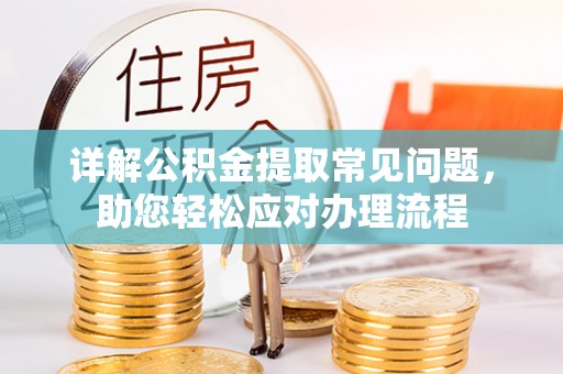桃江详解公积金提取常见问题，助您轻松应对办理流程