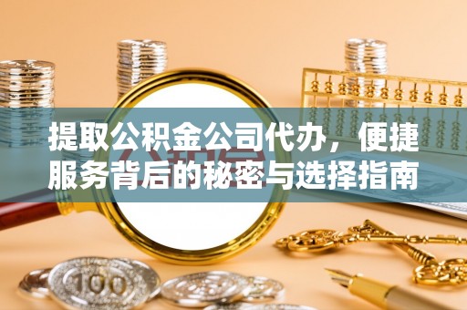 桃江提取公积金公司代办，便捷服务背后的秘密与选择指南