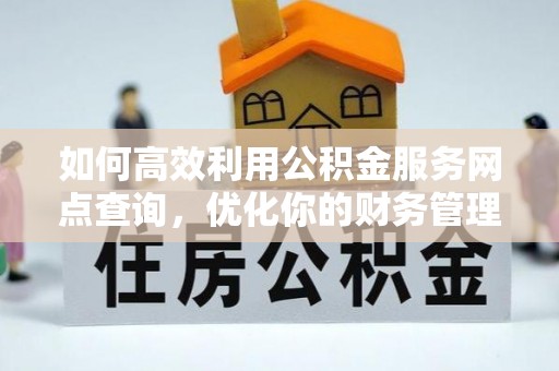 桃江如何高效利用公积金服务网点查询，优化你的财务管理