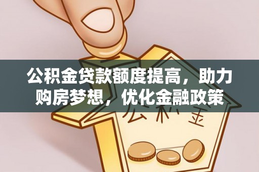 桃江公积金贷款额度提高，助力购房梦想，优化金融政策