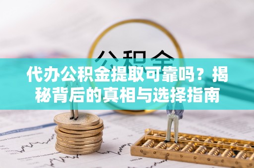 桃江代办公积金提取可靠吗？揭秘背后的真相与选择指南