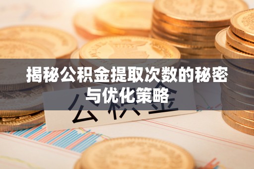 桃江揭秘公积金提取次数的秘密与优化策略