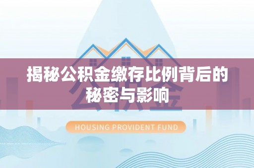 桃江揭秘公积金缴存比例背后的秘密与影响