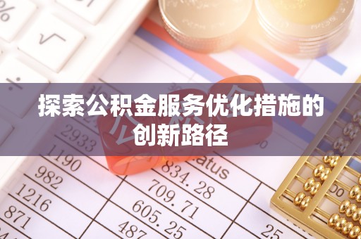 桃江探索公积金服务优化措施的创新路径