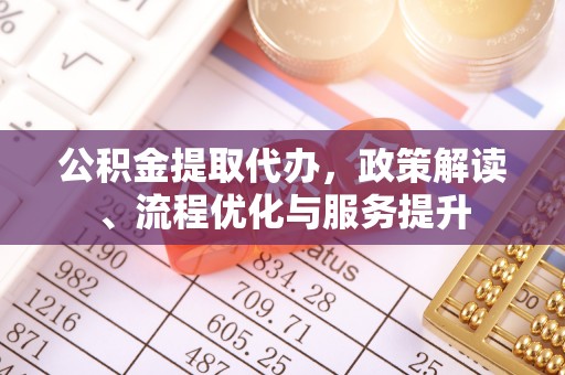 桃江公积金提取代办，政策解读、流程优化与服务提升
