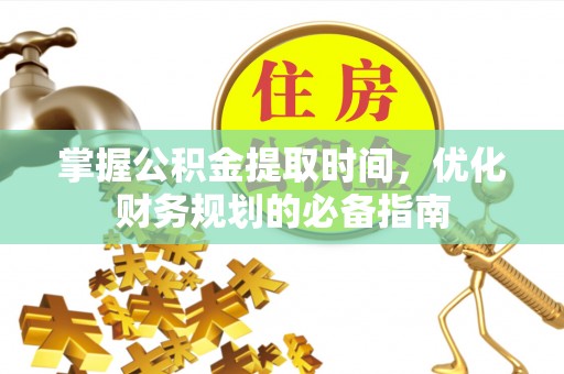 桃江掌握公积金提取时间，优化财务规划的必备指南