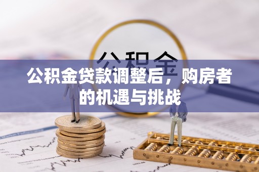 桃江公积金贷款调整后，购房者的机遇与挑战