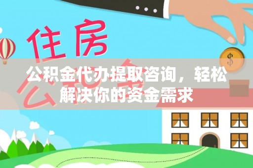 桃江公积金代办提取咨询，轻松解决你的资金需求