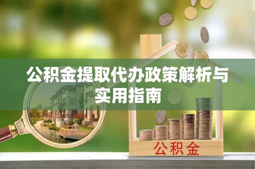 桃江公积金提取代办政策解析与实用指南