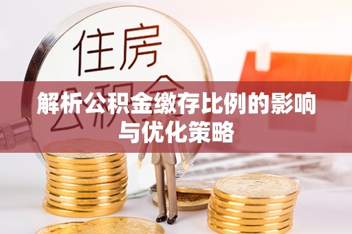 桃江解析公积金缴存比例的影响与优化策略