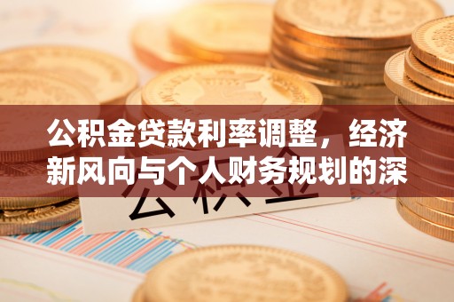 桃江公积金贷款利率调整，经济新风向与个人财务规划的深远影响