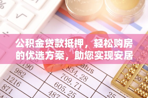 桃江公积金贷款抵押，轻松购房的优选方案，助您实现安居梦想