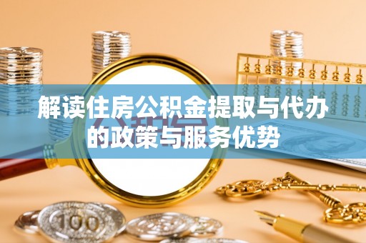 桃江解读住房公积金提取与代办的政策与服务优势
