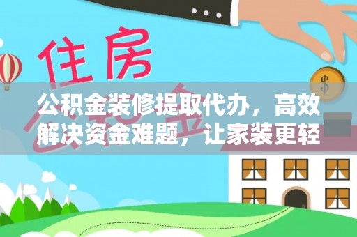 桃江公积金装修提取代办，高效解决资金难题，让家装更轻松