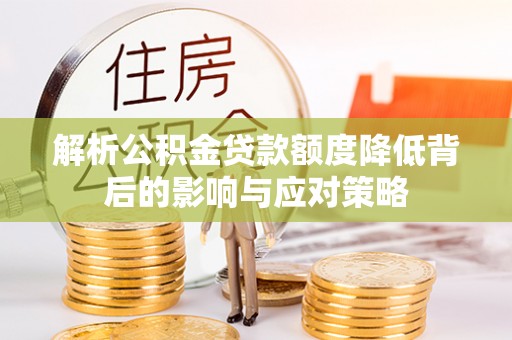 桃江解析公积金贷款额度降低背后的影响与应对策略