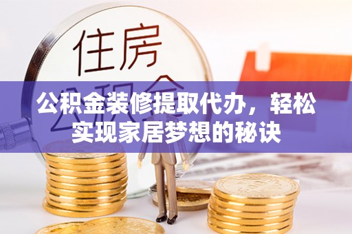 桃江公积金装修提取代办，轻松实现家居梦想的秘诀
