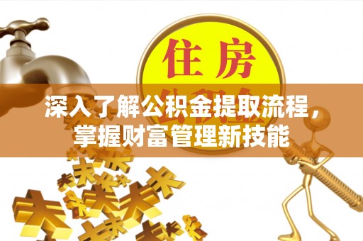 桃江深入了解公积金提取流程，掌握财富管理新技能