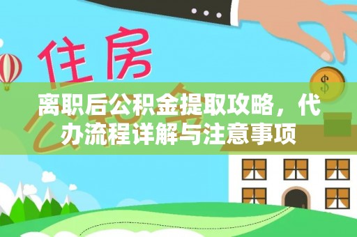 桃江离职后公积金提取攻略，代办流程详解与注意事项
