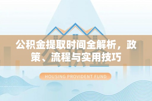 桃江公积金提取时间全解析，政策、流程与实用技巧