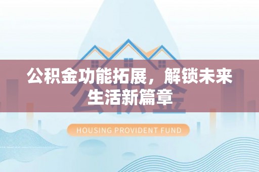 桃江公积金功能拓展，解锁未来生活新篇章