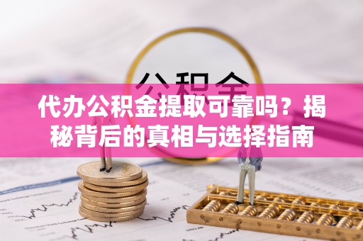 桃江代办公积金提取可靠吗？揭秘背后的真相与选择指南