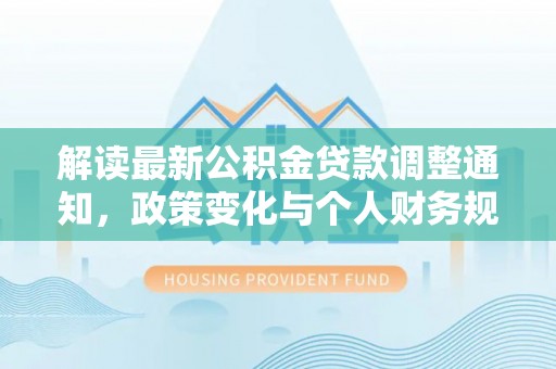 桃江解读最新公积金贷款调整通知，政策变化与个人财务规划