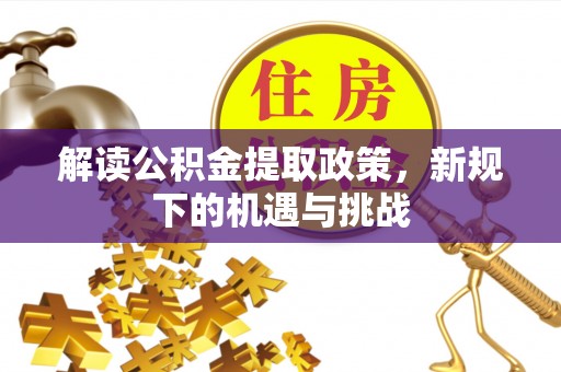 桃江解读公积金提取政策，新规下的机遇与挑战
