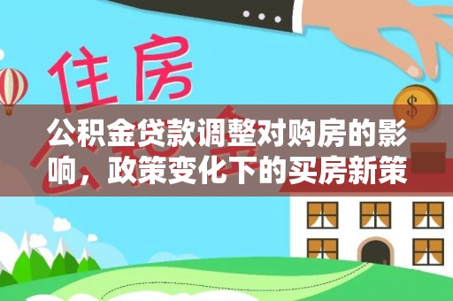 桃江公积金贷款调整对购房的影响，政策变化下的买房新策略