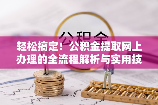 桃江轻松搞定！公积金提取网上办理的全流程解析与实用技巧