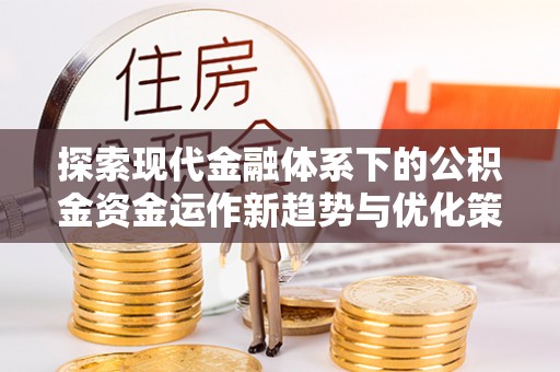 桃江探索现代金融体系下的公积金资金运作新趋势与优化策略