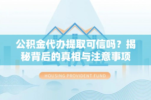 桃江公积金代办提取可信吗？揭秘背后的真相与注意事项