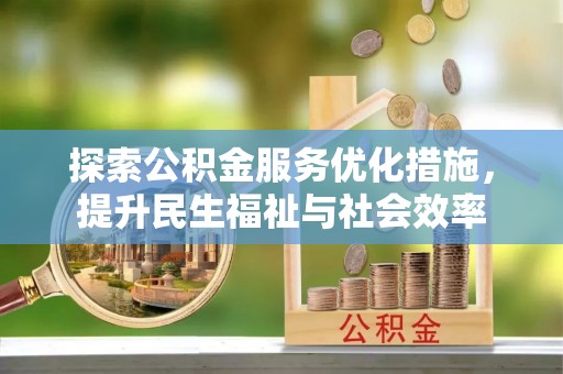 桃江探索公积金服务优化措施，提升民生福祉与社会效率