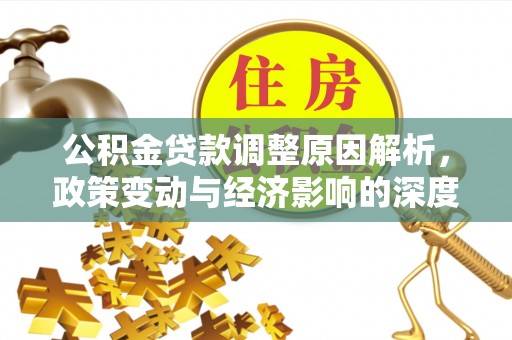 桃江公积金贷款调整原因解析，政策变动与经济影响的深度探讨