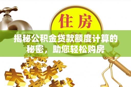 桃江揭秘公积金贷款额度计算的秘密，助您轻松购房