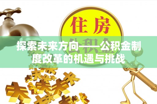 桃江探索未来方向——公积金制度改革的机遇与挑战