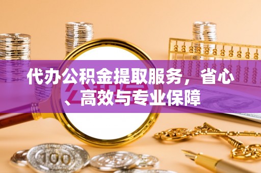 桃江代办公积金提取服务，省心、高效与专业保障