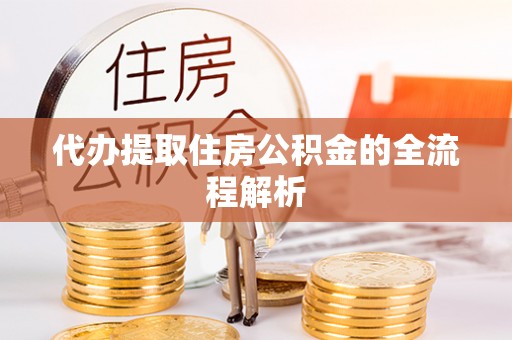 桃江代办提取住房公积金的全流程解析