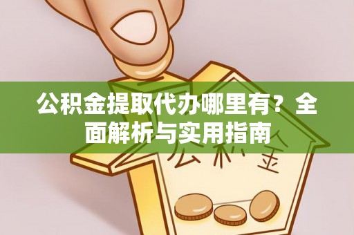 桃江公积金提取代办哪里有？全面解析与实用指南