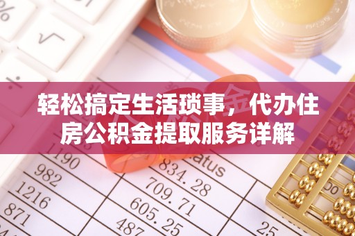 桃江轻松搞定生活琐事，代办住房公积金提取服务详解