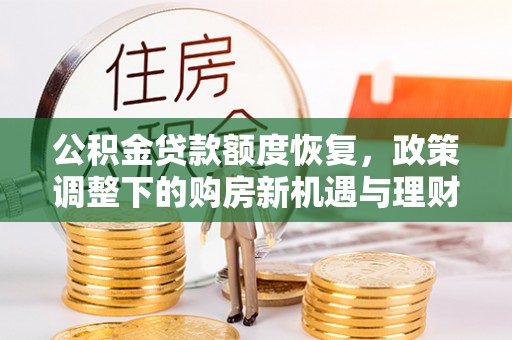 桃江公积金贷款额度恢复，政策调整下的购房新机遇与理财规划