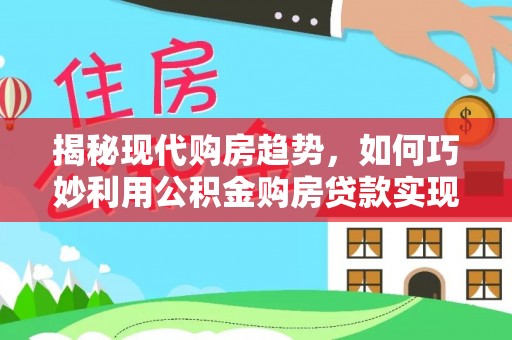 桃江揭秘现代购房趋势，如何巧妙利用公积金购房贷款实现置业梦想