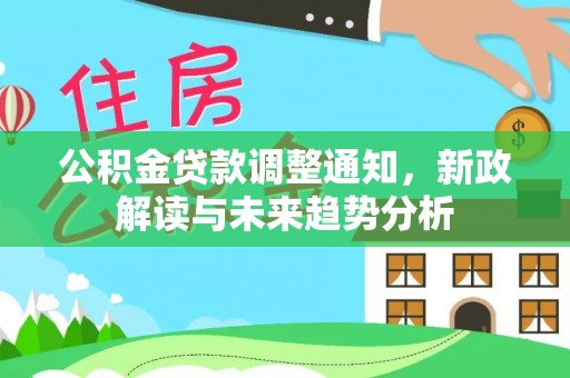 桃江公积金贷款调整通知，新政解读与未来趋势分析