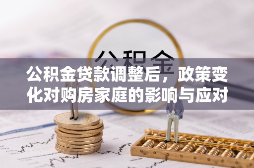 桃江公积金贷款调整后，政策变化对购房家庭的影响与应对策略