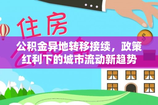 桃江公积金异地转移接续，政策红利下的城市流动新趋势