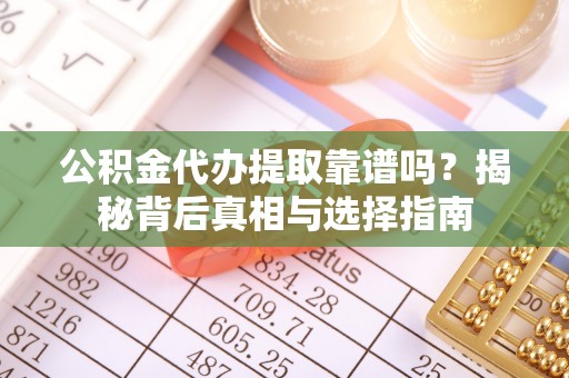 桃江公积金代办提取靠谱吗？揭秘背后真相与选择指南