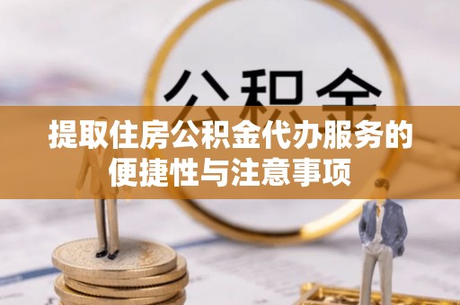 桃江提取住房公积金代办服务的便捷性与注意事项